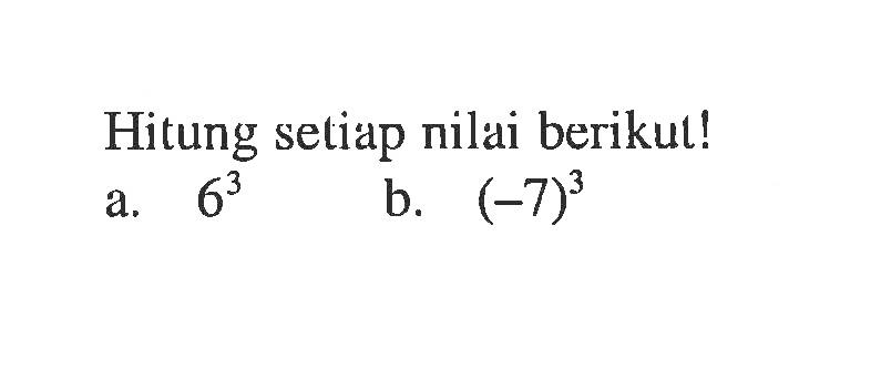 Hitung setiap nilai berikut! a. 6^3 b. (-7)^3