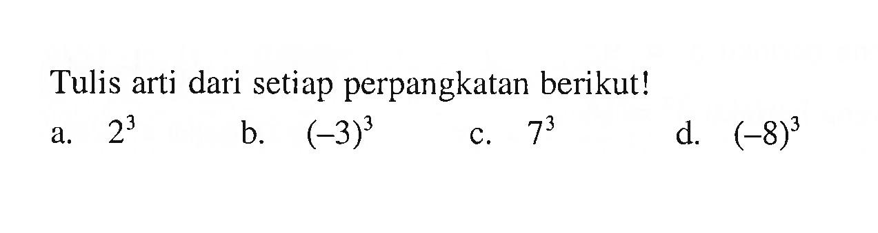 Tulis arti dari setiap perpangkatan berikut! a. 2^3 b. (-3)^3 c. 7^3 d. (-8)^3