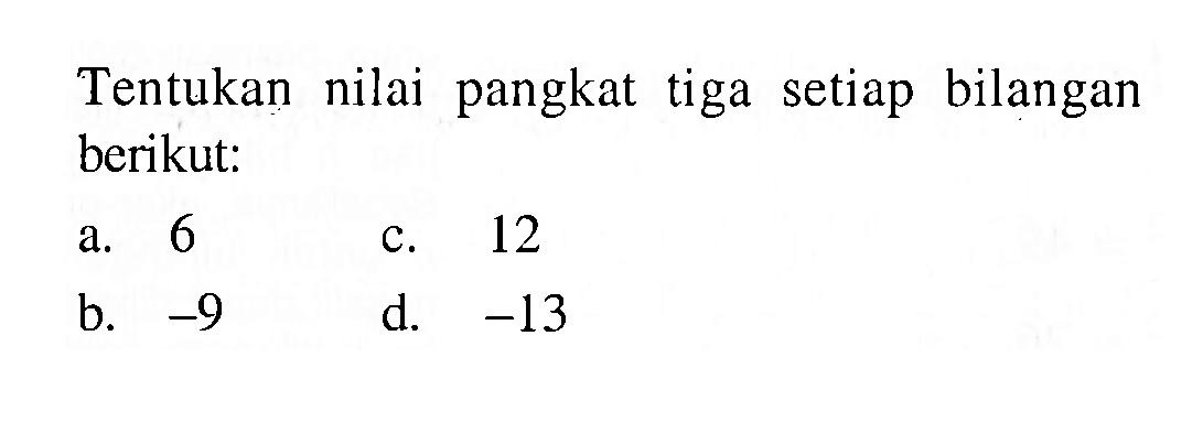 Tentukan nilai pangkat tiga setiap bilangan berikut: a. 6 c. 12 b. -9 d. -13