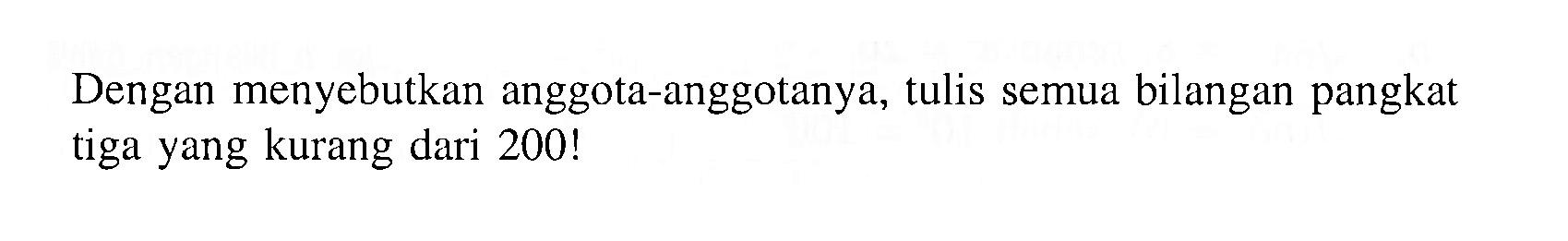 Dengan menyebutkan anggota-anggotanya, tulis semua bilangan pangkat tiga yang kurang dari 200!