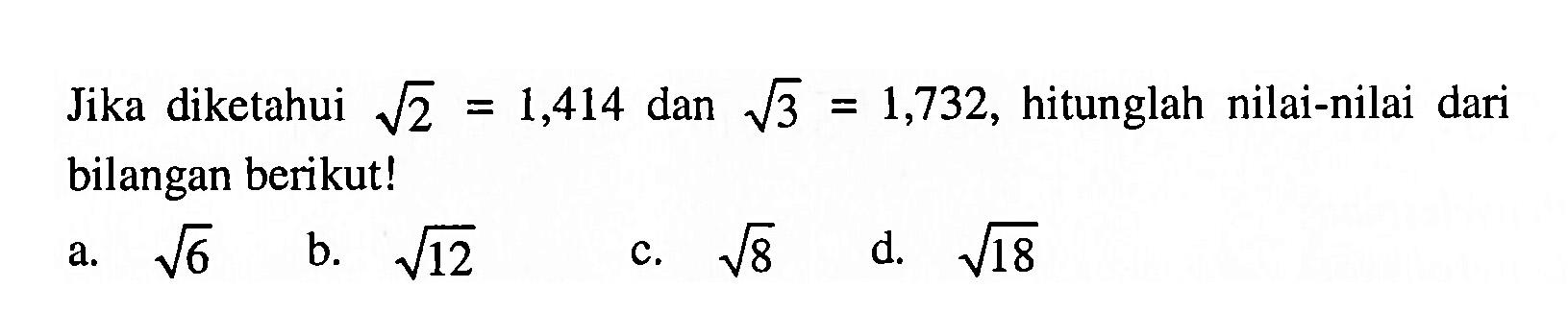 Jika diketahui akar(2) = 1,414 dan akar(3) = 1,732, hitunglah nilai-nilai dari bilangan berikut! a. akar(6) b. akar(12) c. akar(8) d. akar(18)