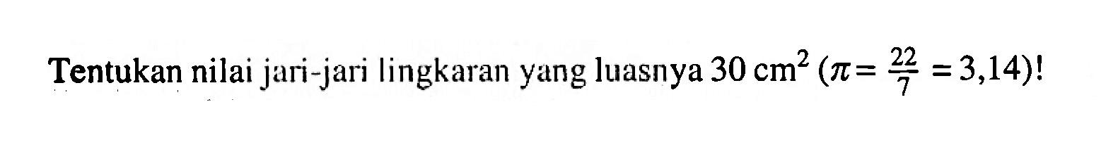 Tentukan nilai jari-jari lingkaran yang luasnya 30 cm^2 ( pi = 22/7 = 3,14 ) !