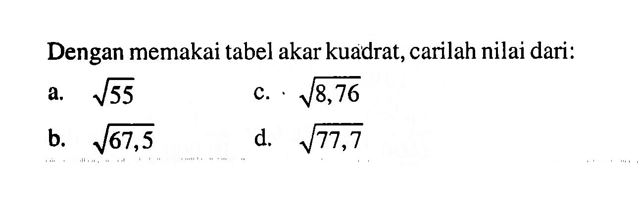 Dengan memakai tabel akar kuadrat, carilah nilai dari: a. akar(55) c. akar(8,76) b. akar(67,5) d. akar(77,7)