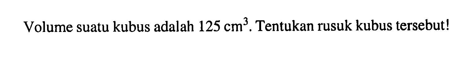 Volume suatu kubus adalah 125 cm^3. Tentukan rusuk kubus tersebut !