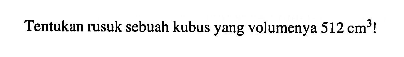 Tentukan rusuk sebuah kubus yang volumenya 512 cm^3 !