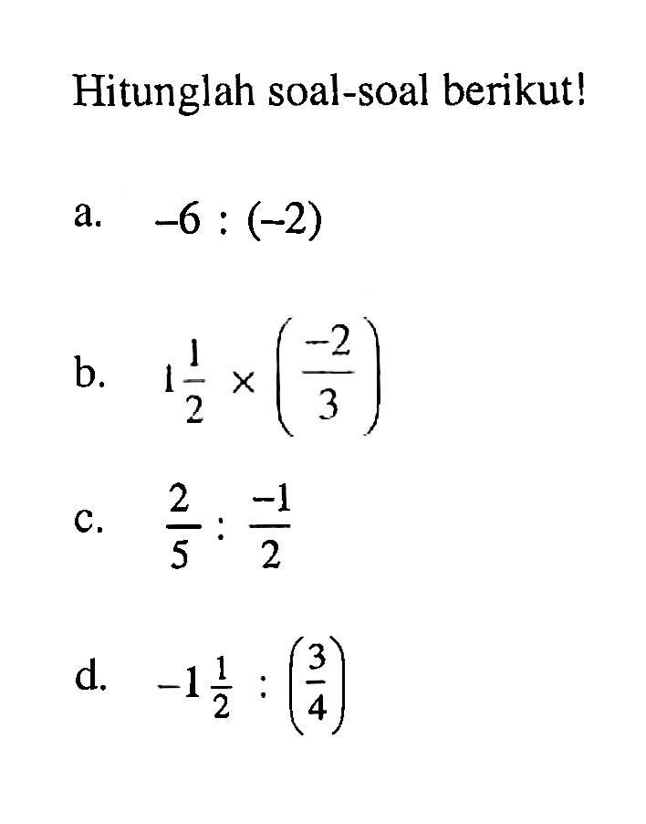 Hitunglah soal-soal berikut! a. -6 : (-2) b. 1 1/2 x (-2/3) c. 2/5 : -1/2 d. -1 1/2 : (3/4)