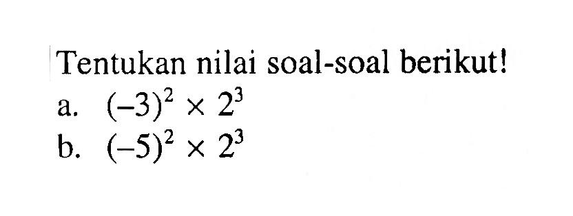 Tentukan nilai soal-soal berikut! a. (-3)^2x2^3 b. (-5)^2x2^3