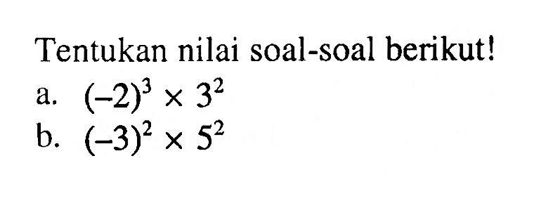 Tentukan nilai soal-soal berikut! a. (-2)^3 x 3^2 b. (-3)^2 x 5^2