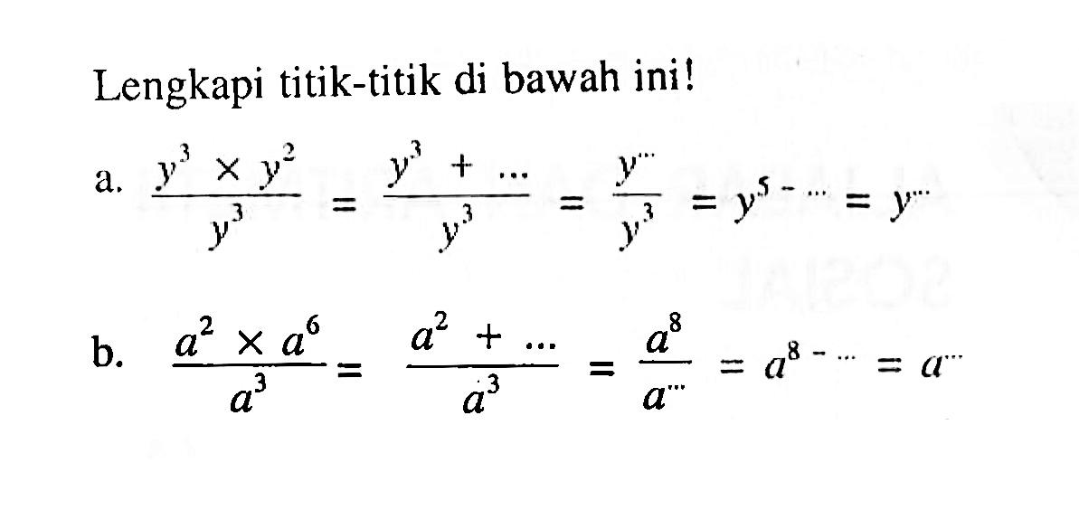 Lengkapi titik-titik di bawah ini! a. (y^3 x y^2)/y^3 = (y^3 + ...)/y^3 = y^(...) / y^3 = y^(5 - ...) = y^(...) b. (a^2 x a^6)/a^3 = (a^2 + ...)/a^3 = a^8 / a^(...) = a^(8 - ...) = a^(...)