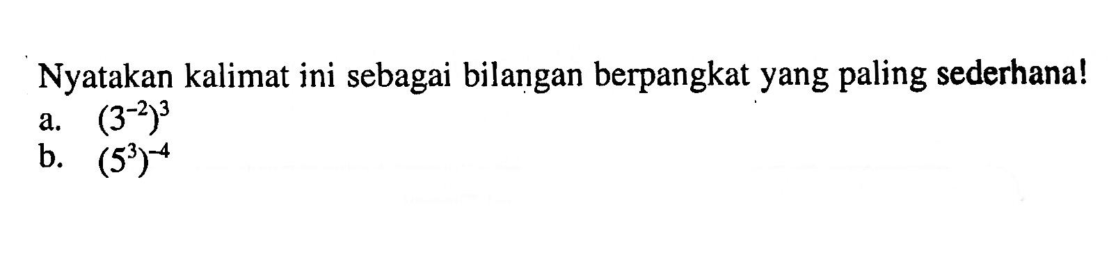 Nyatakan kalimat ini sebagai bilangan berpangkat yang paling sederhana! a. (3^(-2))^3 b. (5^3)^(-4)