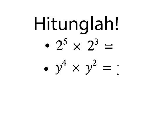 Hitunglah! 2^5 x 2^3 = y^4 x y^2 = .