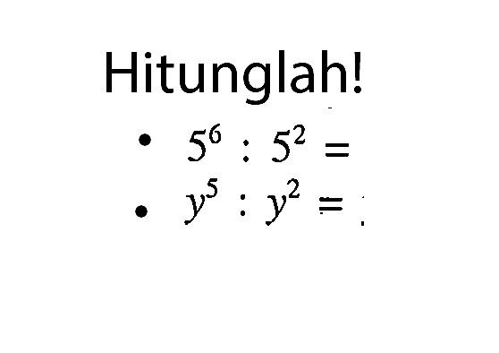 Hitunglah! 5^6 : 5^2 = y^5 : y^2 =