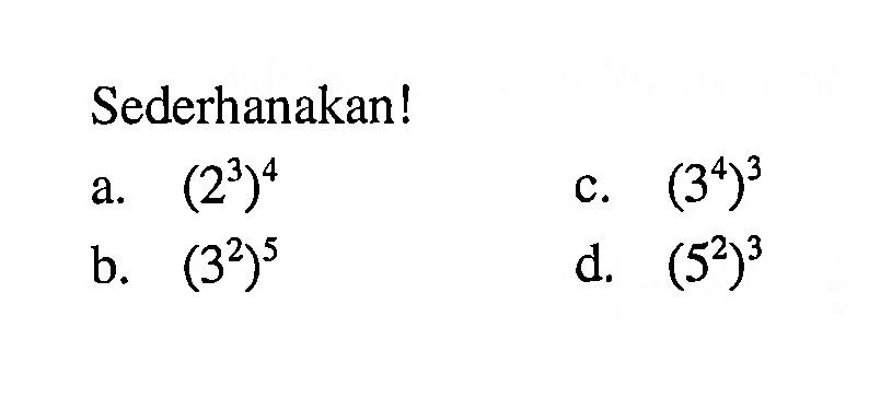 Sederhanakan! a. (2^3)^4 c. (3^4)^3 b. (3^2)^5 (52)3 d. (5^2)^3