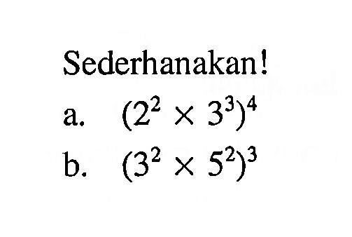 Sederhanakan! a. (2^2 x 3^3)^4 b. (3^2 x 5^2)^3