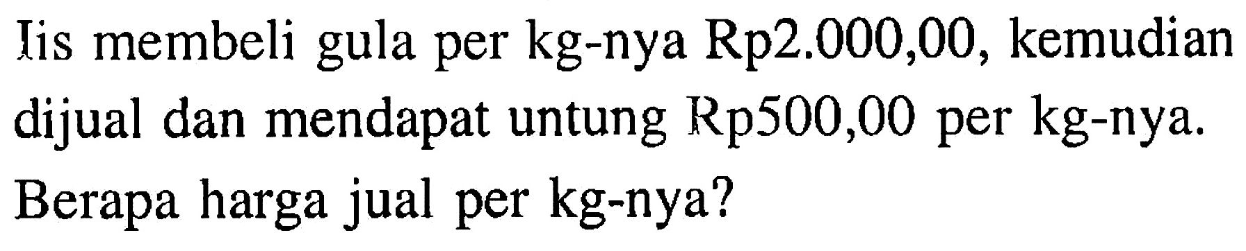 lis membeli gula per kg-nya Rp2.000,00, kemudian dijual dan mendapat untung Rp500,00 per kg-nya. Berapa harga jual per kg-nya? 