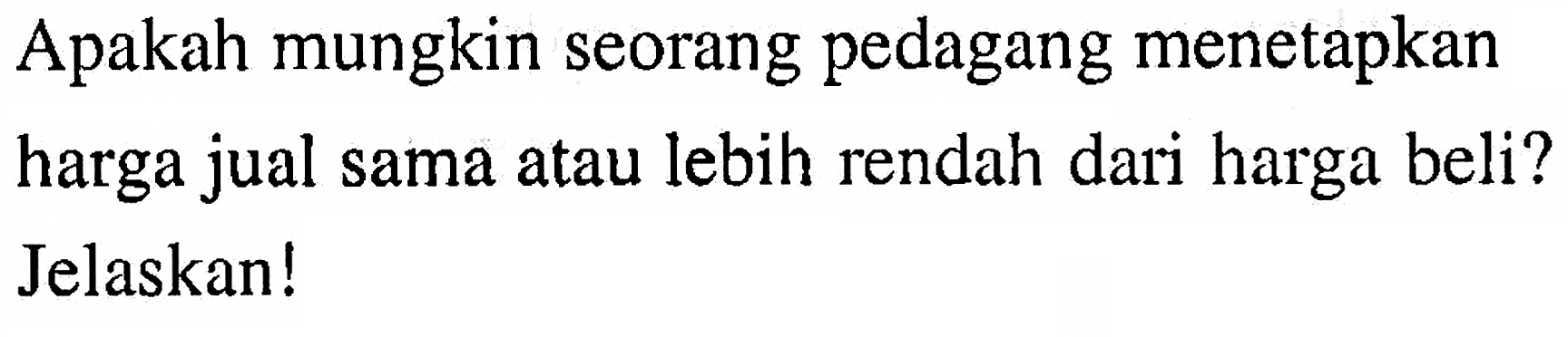 Apakah mungkin seorang pedagang menetapkan harga jual sama atau lebih rendah dari harga beli? Jelaskan!