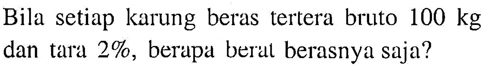 Bila setiap karung beras tertera bruto  100 kg  dan tara  2%, berapa beral berasnya saja?