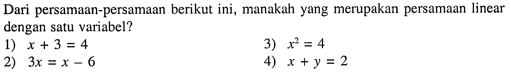 Dari persamaan-persamaan berikut ini, manakah yang merupakan persamaan linear dengan satu variabel? 1) x+3=4 3) x^2=4 2) 3x=x-6 4) x+y=2