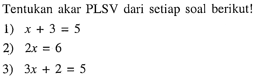 Tentukan akar PLSV dari setiap soal berikut! 1) x + 3 = 5 2) 2x = 6 3) 3x + 2 = 5