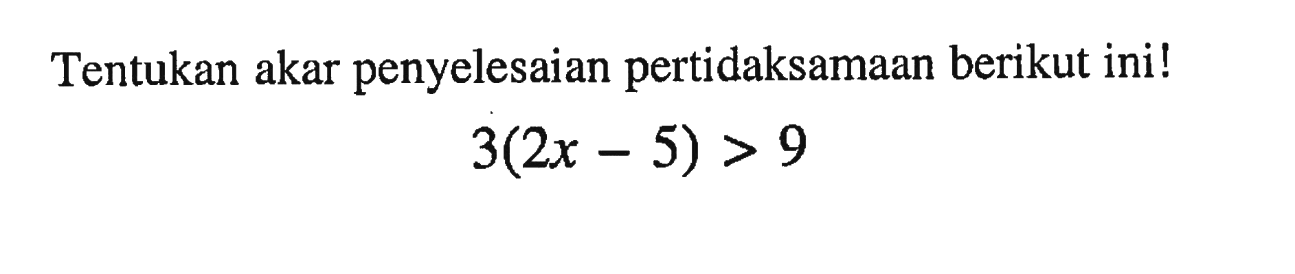 Tentukan akar penyelesaian pertidaksamaan berikut ini! 3(2x - 5) > 9