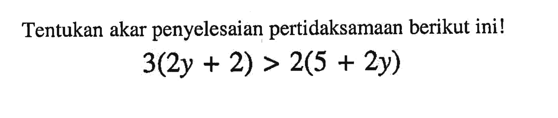 Tentukan akar penyelesaian pertidaksamaan berikut ini! 3(2y + 2) > 2(5 + 2y)