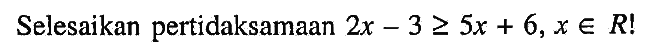 Selesaikan pertidaksamaan 2x-3 >= 5x+6, x e R!