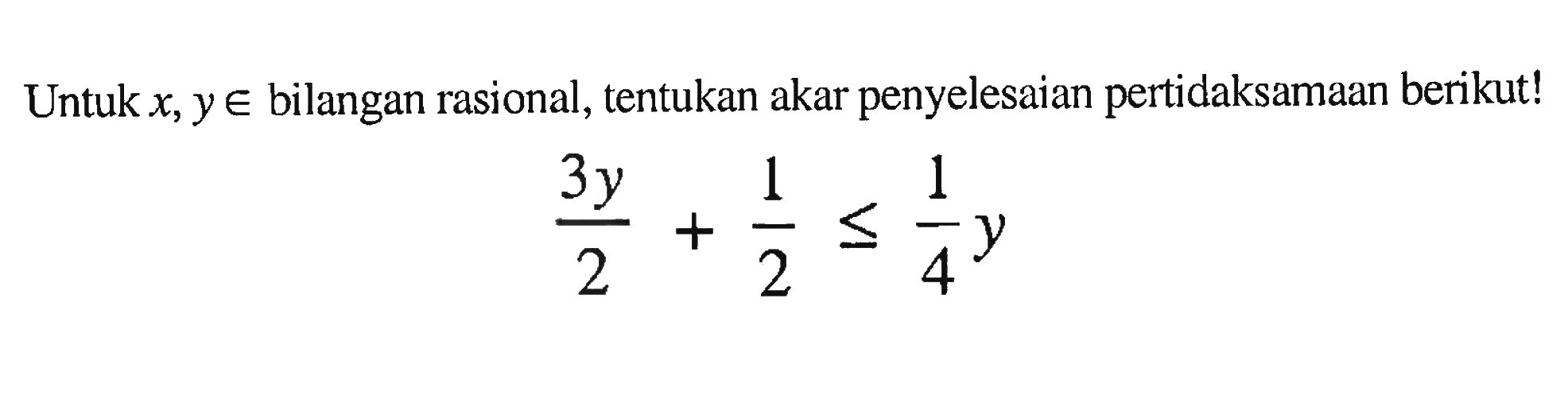 Untuk x, y e bilangan rasional, tentukan akar penyelesaian pertidaksamaan berikut! 3y/2 + 1/2 <= 1/4y