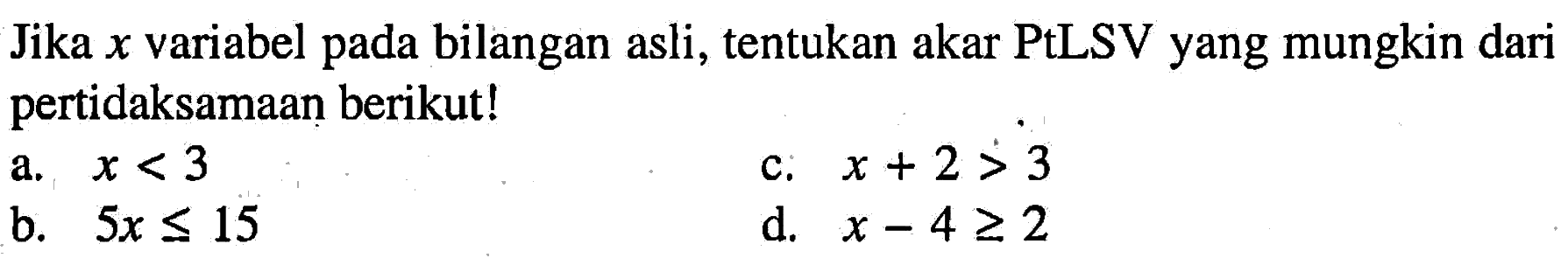 Jika x variabel pada bilangan asli, tentukan akar PtLSV yang mungkin dari pertidaksamaan berikut! a. x<3 b. 5x<=15 c. x+2>3 d. x-4>=2