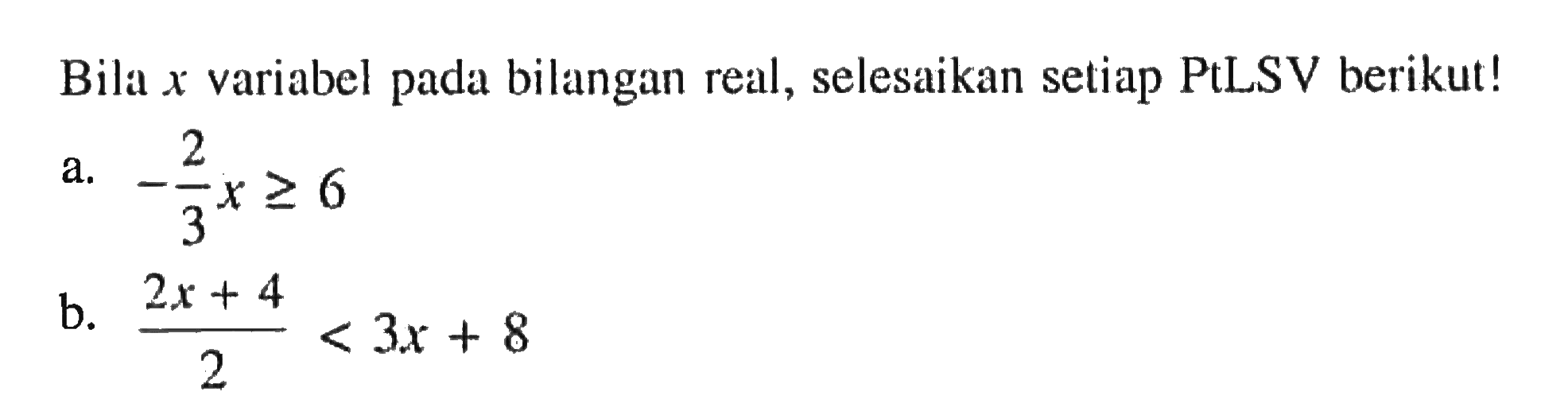 Bila x variabel pada bilangan real, selesaikan setiap PtLSV berikut! a. -2/3x >= 6 b. (2x + 4)/2 < 3x + 8