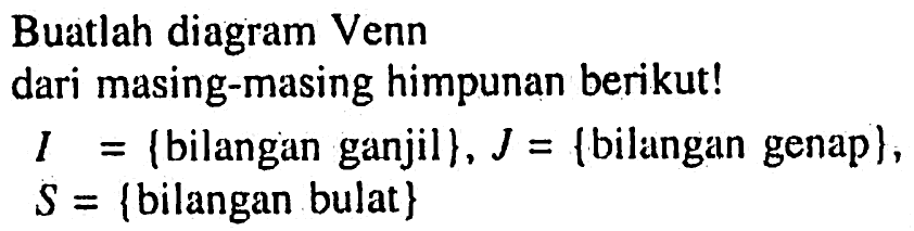 Buatlah diagram Venn dari masing-masing himpunan berikut! I = {bilangan ganjil}, J = {bilangan genap}, S = {bilangan bulat}