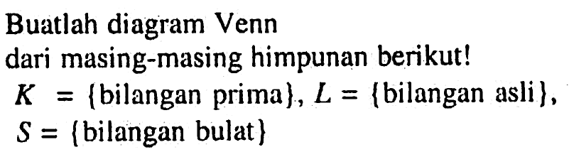 Buatlah diagram Venn dari masing-masing himpunan berikut ! K = {bilangan prima} , L = {bilangan asli} , S = {bilangan bulat}