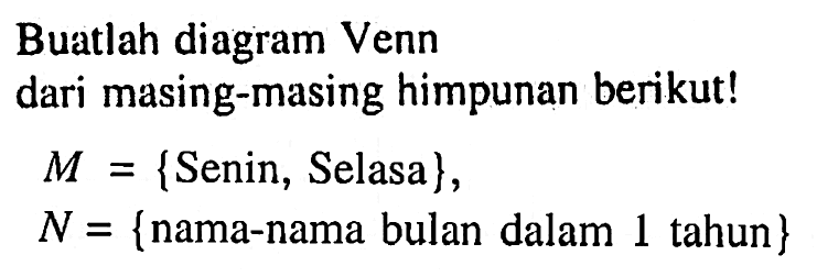 Buatlah diagram Venn dari masing-masing himpunan berikut! M = {Senin, Selasa} , N = {nama-nama bulan dalam 1 tahun}