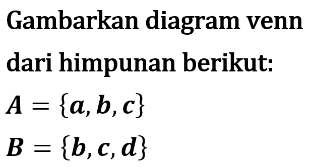 Gambarkan diagram venn dari himpunan berikut: A = {a, b, c} B = {b, c, d}