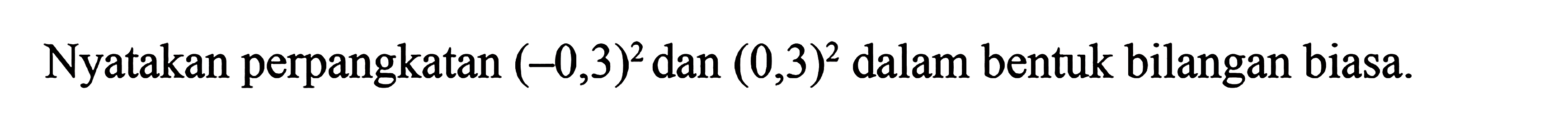 Nyatakan perpangkatan (-0,3)^2 dan (0,3)^2 dalam bentuk bilangan biasa.