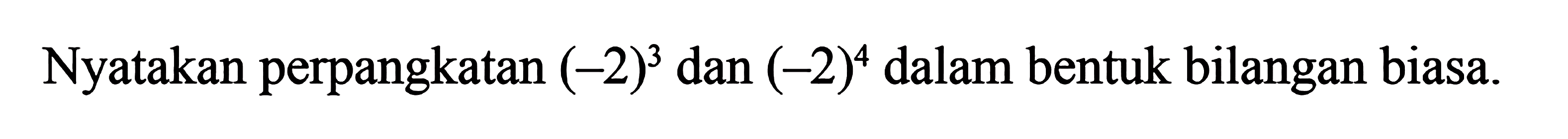 Nyatakan perpangkatan (-2)^3 dan (-2)^4 dalam bentuk bilangan biasa.