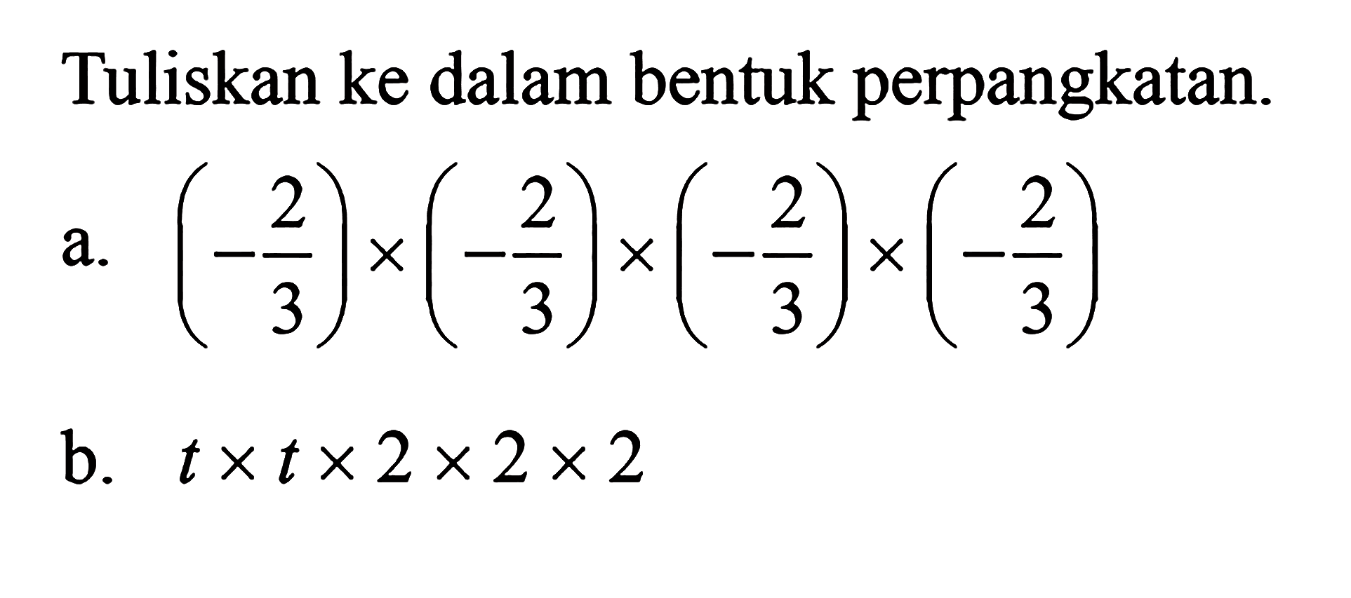 Tuliskan ke dalam bentuk perpangkatan. a. (-2/3) x (-2/3) x (-2/3) x (-2/3) b. t x t x 2 x 2 x 2