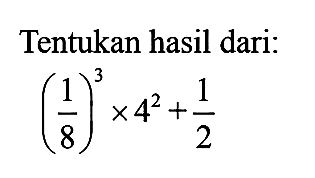 Tentukan hasil dari: (1/8)^3 x 4^2 + 1/2