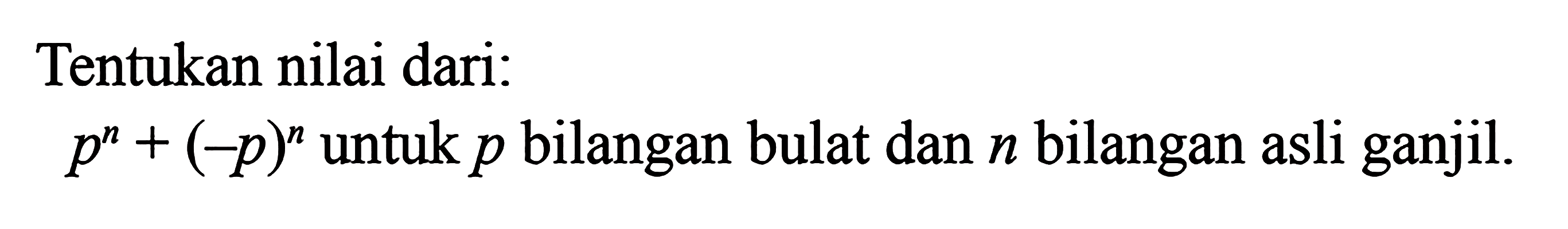 Tentukan nilai dari: p^n + (-p)^n untuk p bilangan bulat dan n bilangan asli ganjil.