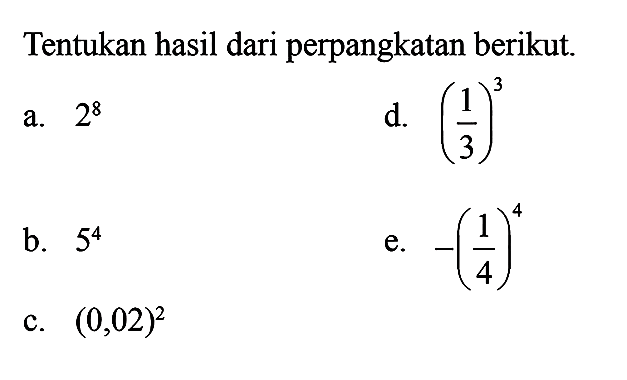 Tentukan hasil dari pangkat berikut. a. 2^8 b. 5^4 c. (0,02)^2 d. (1/3)^3 e. -(1/4)^4