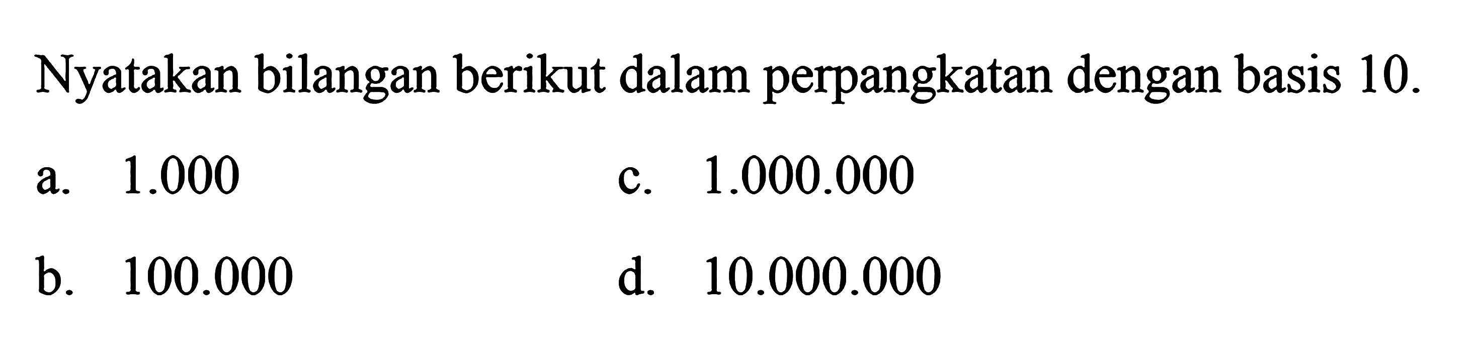 Nyatakan bilangan berikut dalam perpangkatan dengan basis 10. a. 1.000 b. 100.0000 c. 1.000.000 d. 10.000.000