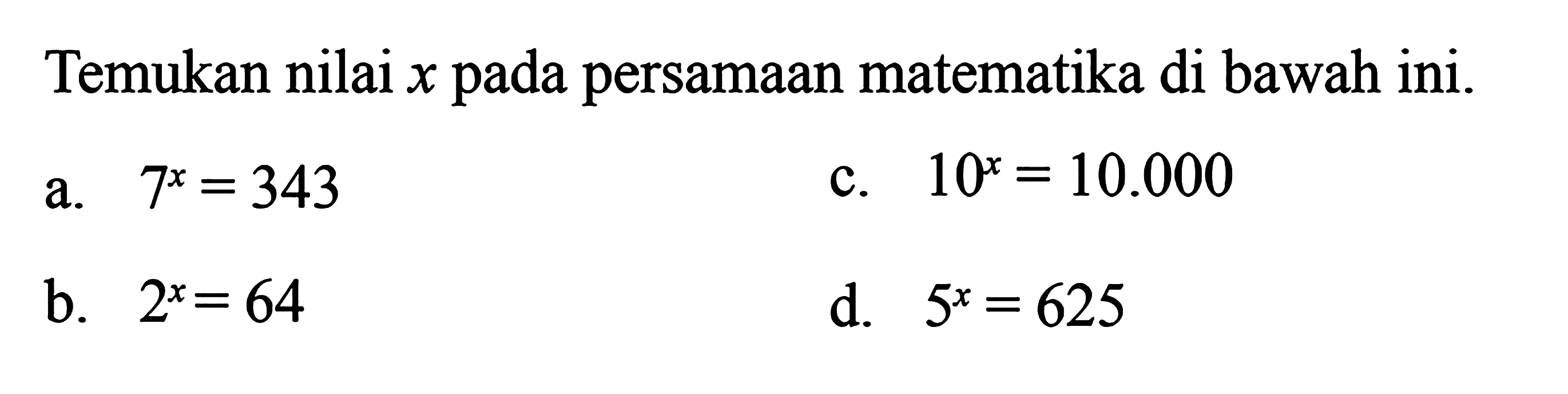 Tentukan nilai x pada persamaan matematika di bawah ini. a. 7^x = 343 c. 10^x = 10.000 b. 2^x = 64 d. 5^x = 625