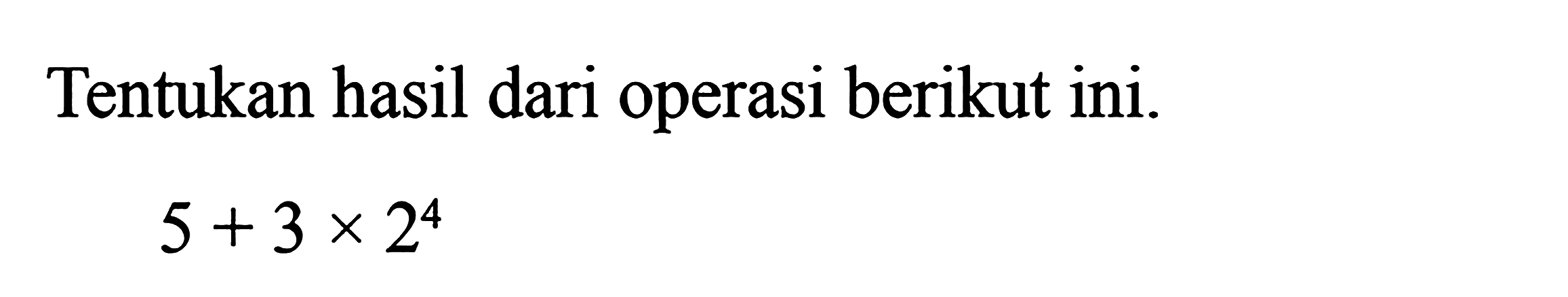 Tentukan hasil dari operasi berikut ini 5 + 3 x 2^4