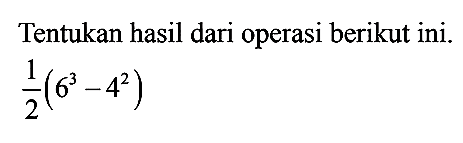 Tentukan hasil dari operasi berikut ini. 1/2 (6^3 - 4^2)