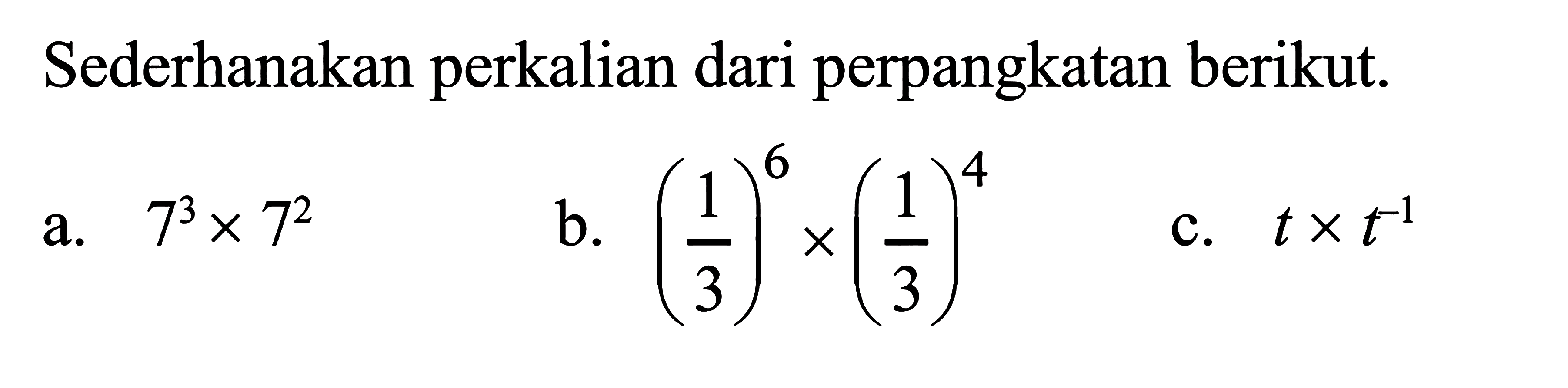 Sederhanakan perkalian dari perpangkatan berikut. a. 7^3 x 7^2 b. (1/3)^6 x (1/3)^4 c. t x t^(-1)