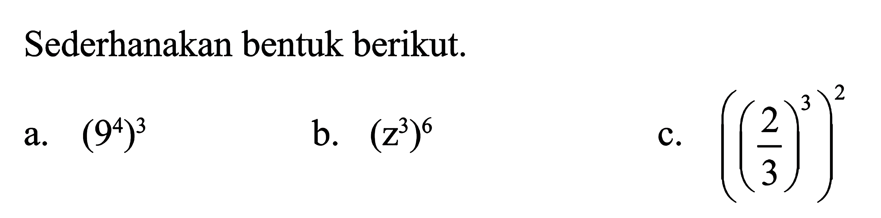 Sederhanakan bentuk berikut. a. (9^4)^3 b. (z^3)^6 c. ((2/3)^3)^2