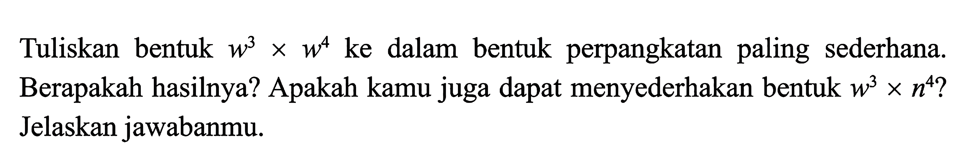 Tuliskan bentuk w^3 x w^4 ke dalam bentuk perpangkatan paling sederahana. Berapakah hasilnya? Apakah kamu juga dapat menyederhanakan bentuk w^3 x n^4? Jelaskan jawabanmu.