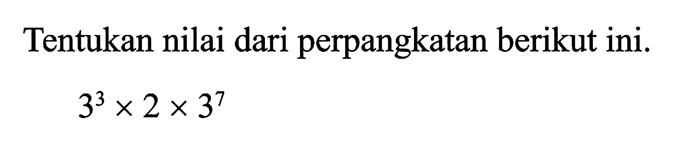 Tentukan nilai dari perpangkatan berikut ini. 3^3x2x3^7