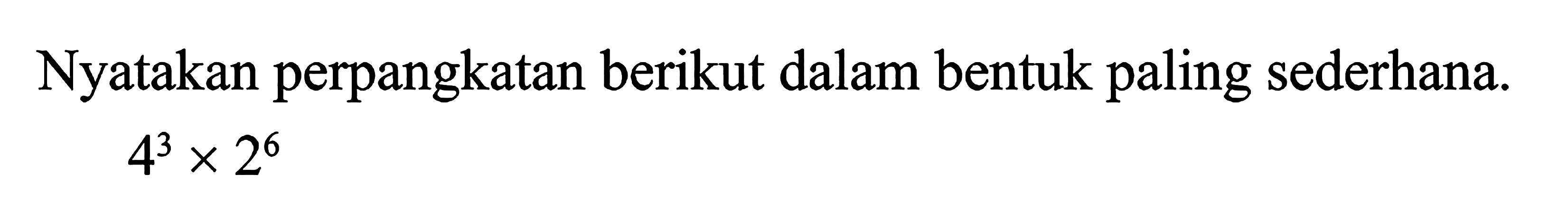 Nyatakan perpangkatan berikut dalam bentuk paling sederhana 4^3 x 2^6