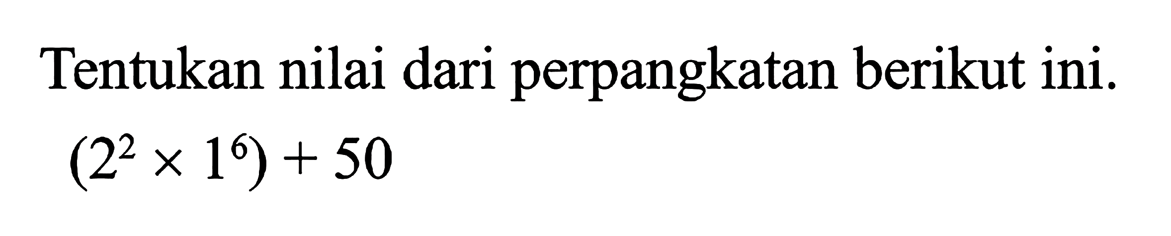 Tentukan nilai dari perpangkatan berikut ini. (2^2 x 1^6) + 50