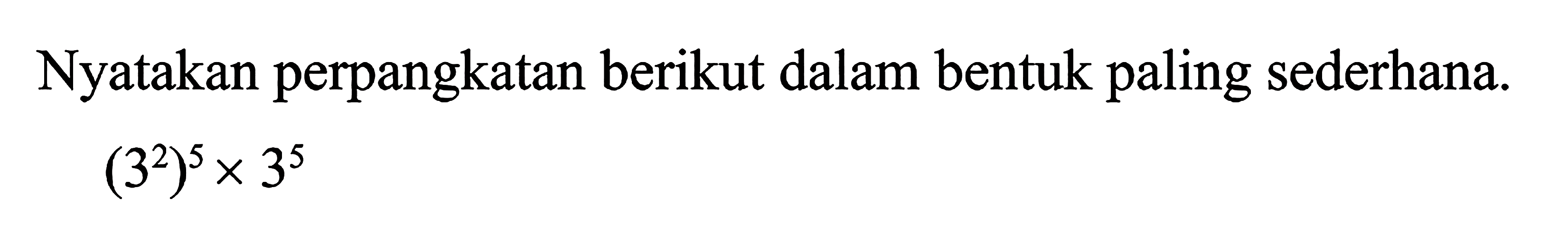 Nyatakan perpangkatan berikut dalam bentuk paling sederhana. (3^2)^5 x 3^5